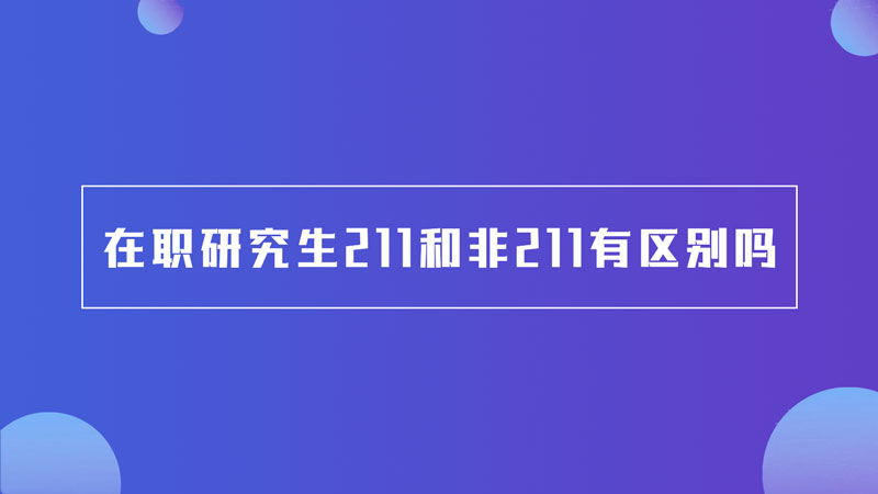 在职研究生211和非211有区别吗