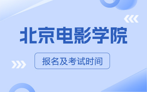 北京電影學院非全日制研究生報名及考試時間