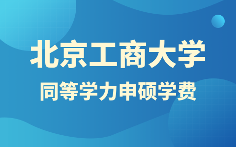 北京工商大学同等学力申硕学费