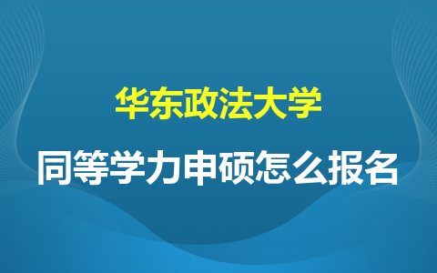 华东政法大学同等学力申硕怎么报名