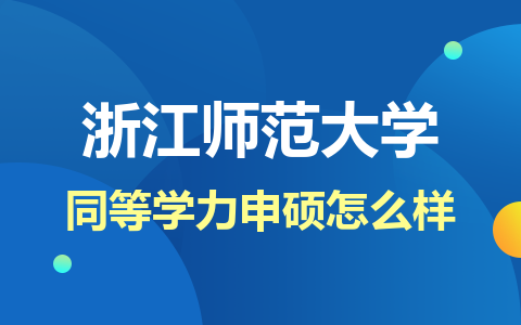 浙江師范大學同等學力申碩怎么樣