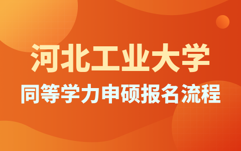 河北工业大学同等学力申硕报名流程