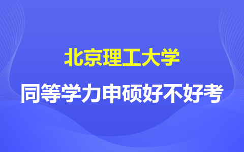 北京理工大学同等学力申硕好不好考？