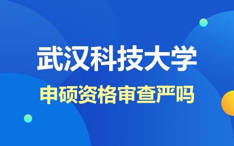 武漢科技大學(xué)同等學(xué)力申碩資格審查嚴(yán)嗎