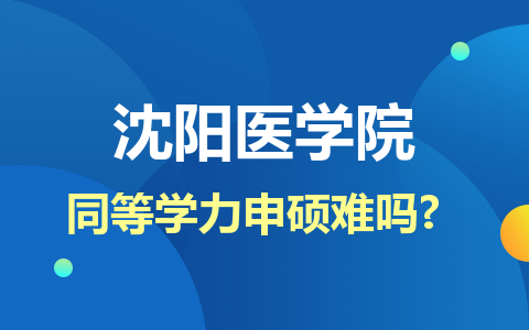 沈阳医学院同等学力申硕难吗?