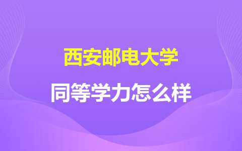 西安邮电大学同等学力怎么样？