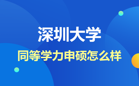 深圳大学同等学力申硕怎么样？