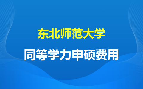 东北师范大学同等学力申硕费用