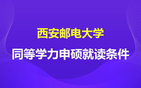 西安邮电大学同等学力申硕就读条件