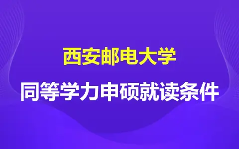 西安邮电大学同等学力申硕就读条件