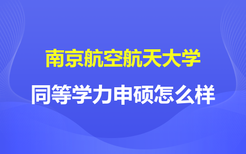 南京航空航天大学同等学力申硕怎么样？