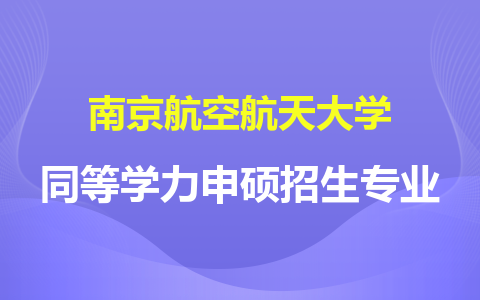 南京航空航天大學(xué)同等學(xué)力申碩招生專業(yè)