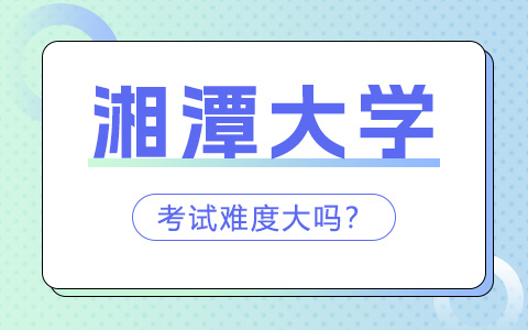 湘潭大学非全日制研究生考试难度大吗？