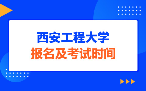 西安工程大学非全日制研究生报名及考试时间