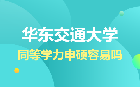 华东交通大学同等学力申硕容易吗？