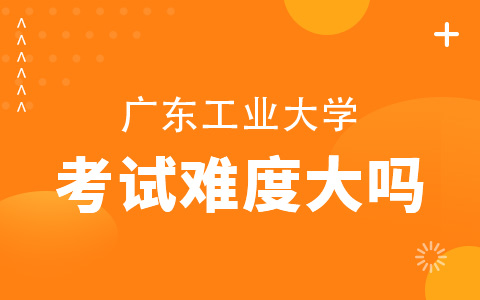 广东工业大学非全日制研究生考试难度大吗？