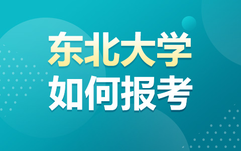 如何报考东北大学非全日制研究生？