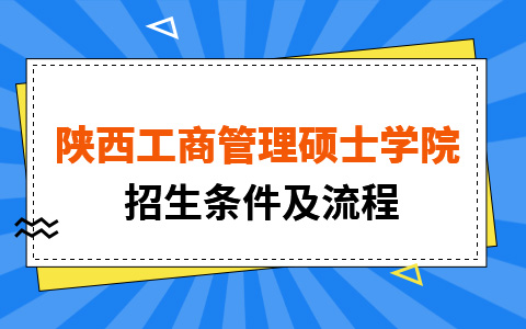 陕西工商管理硕士学院非全日制研究生招生条件及流程