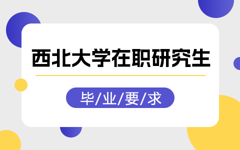 西北大学在职研究生毕业要求跟全日制研究生一样吗？