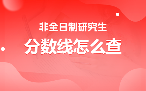 非全日制研究生分数线怎么查？