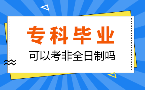 专科毕业报考非全日制研究生