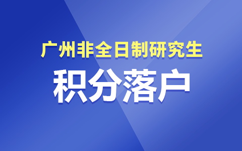 廣州非全日制研究生積分落戶政策