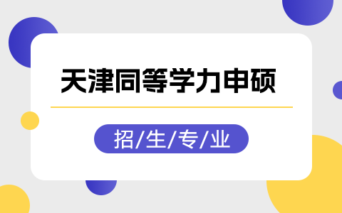 同等学力申硕天津地区招生专业有哪些？