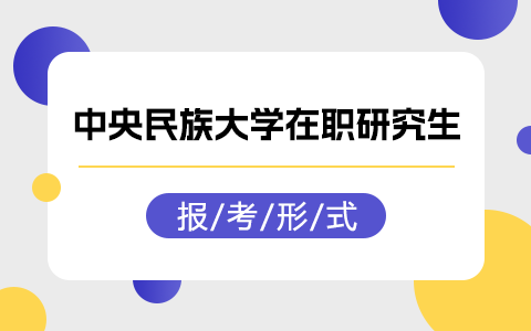 中央民族大学在职研究生报考形式有哪些？