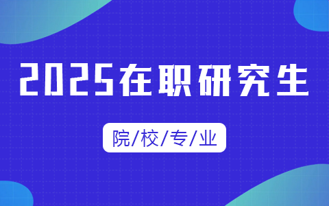 一文详解：2025年在职研究生招生院校及专业有哪些？