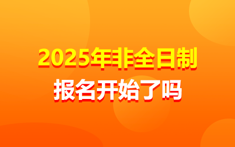 2025年非全日制研究生报名开始了吗？