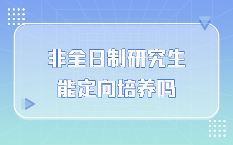 非全日制研究生能定向培养吗？