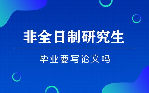 非全日制研究生毕业要写论文