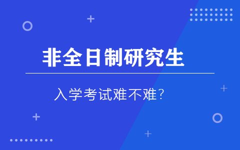 非全日制研究生入学考试难不难？