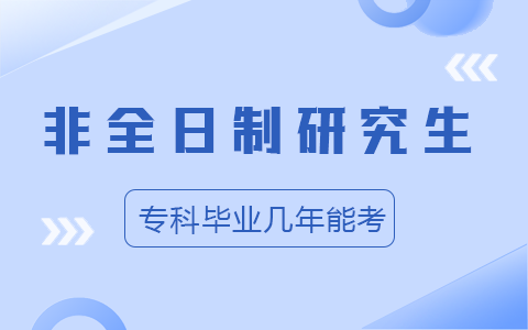 专科毕业几年能考非全日制研究生？