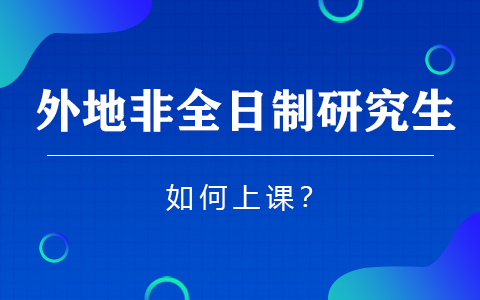 考外地的非全日制研究生怎么上课？