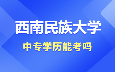 中专学历能考西南民族大学在职研究生吗？