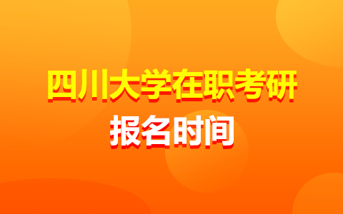 四川大学在职研究生报名什么时候开始？