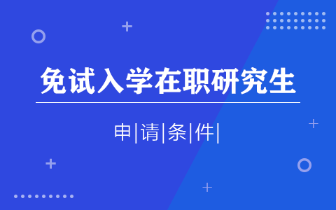 申请免试入学在职研究生需要什么条件吗？