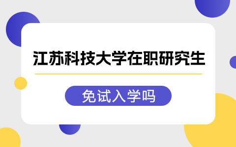 江苏科技大学在职研究生能免试入学吗？