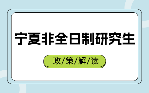 宁夏回族自治区非全日制研究生政策解读