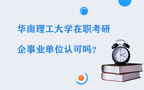 华南理工大学在职研究生学历企事业单位认可吗？