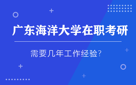 廣東海洋大學(xué)在職研究生需要幾年工作經(jīng)驗？