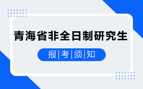 青海省非全日制研究生考生报考须知