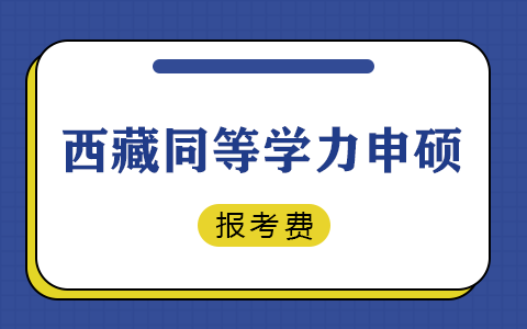 西藏同等学力申硕报名考试费用