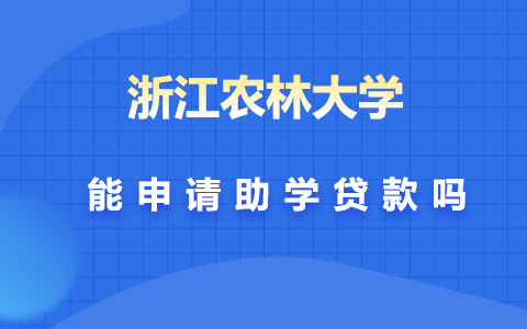 浙江农林大学在职研究生能申请助学贷款吗？