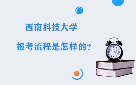 西南科技大学在职研究生报考流程是怎样的？