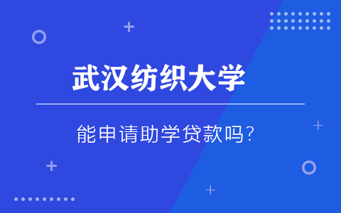 武汉纺织大学在职研究生能申请助学贷款吗？