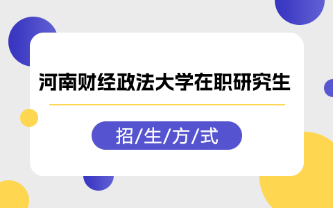 河南財經政法大學在職研究生招生方式有哪些？