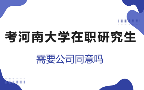 考河南大学在职研究生需要公司同意吗？