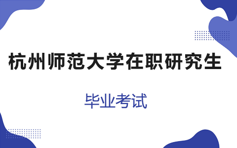 杭州师范大学在职研究生毕业要考试吗？